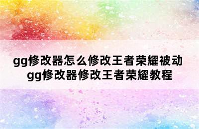 gg修改器怎么修改王者荣耀被动 gg修改器修改王者荣耀教程